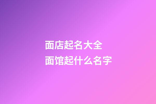 面店起名大全 面馆起什么名字-第1张-店铺起名-玄机派